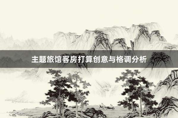 主题旅馆客房打算创意与格调分析